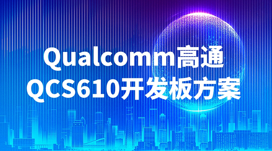 Qualcomm高通QCS610开发板方案，塑造未来的计算力量