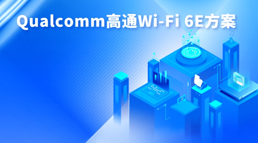 Qualcomm高通Wi-Fi 6E方案，引领无线通信技术的新篇章
