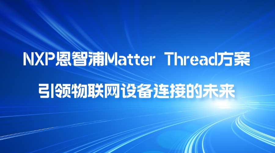 NXP恩智浦Matter Thread方案，引领物联网设备连接的未来
