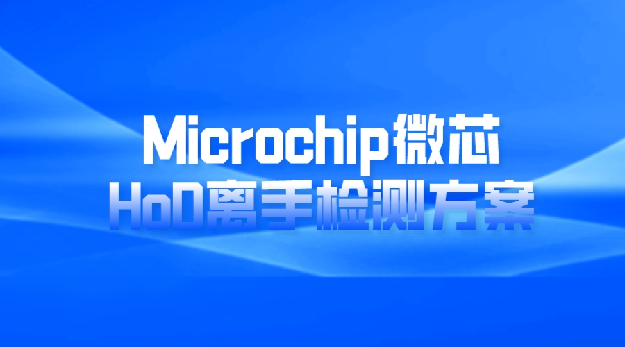 Microchip微芯HoD离手检测方案，实现高效人体感知应用