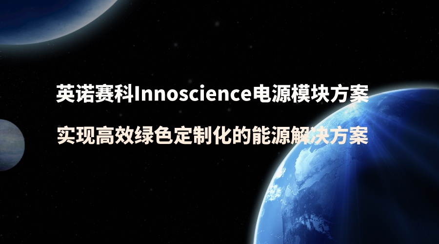 英诺赛科Innoscience电源模块方案，实现高效绿色定制化的能源解决方案