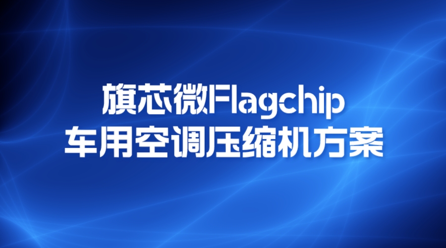 旗芯微Flagchip车用空调压缩机方案引领汽车空调技术革新