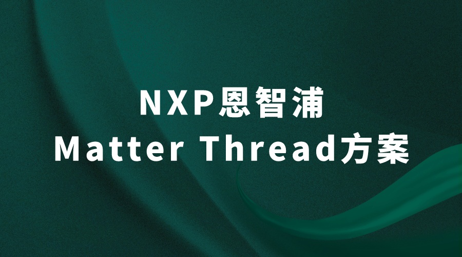 NXP恩智浦Matter Thread方案引领物联网连接的未来