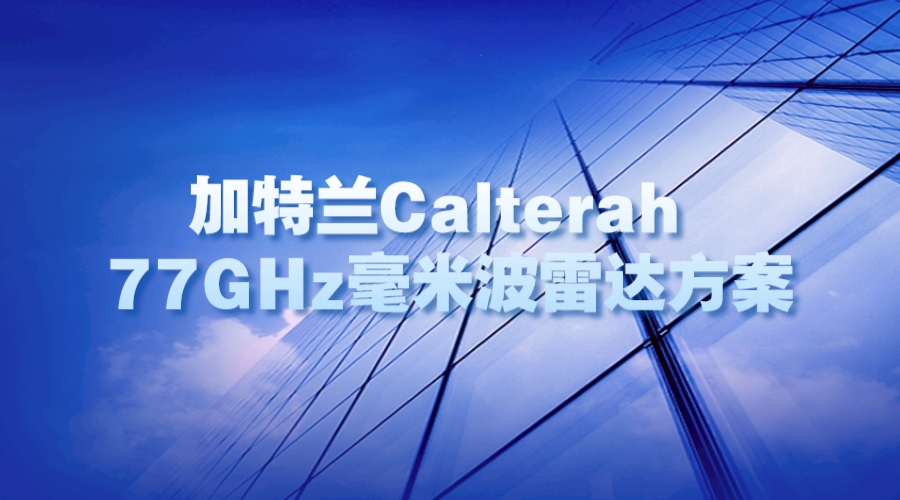 加特兰Calterah 77GHz毫米波雷达方案：性能与应用的完美结合