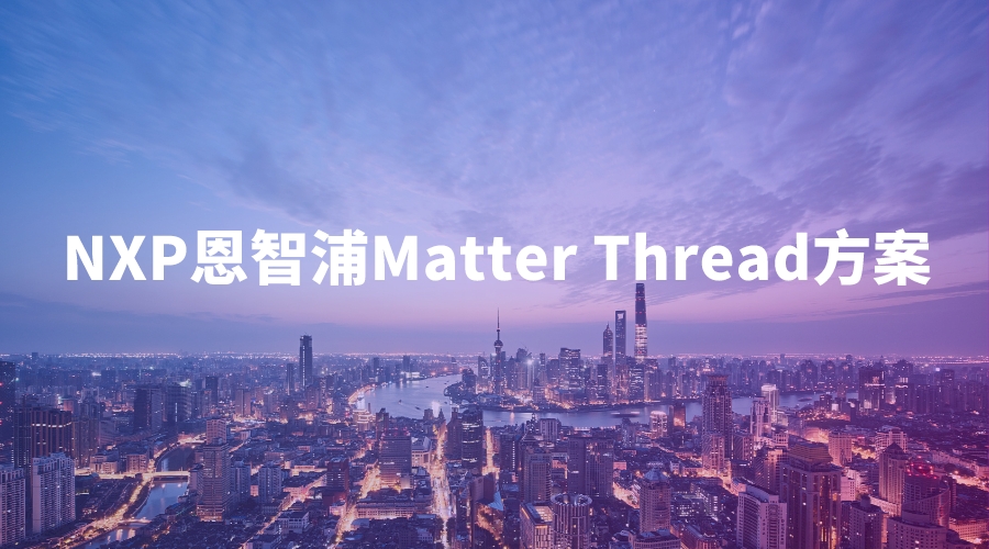NXP恩智浦Matter Thread方案，引领物联网领域的新变革