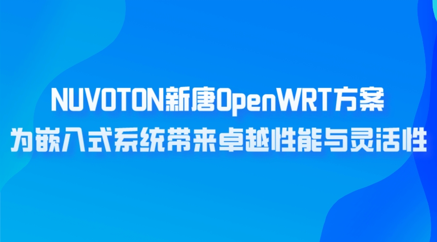 NUVOTON新唐OpenWRT方案，为嵌入式系统带来卓越性能与灵活性