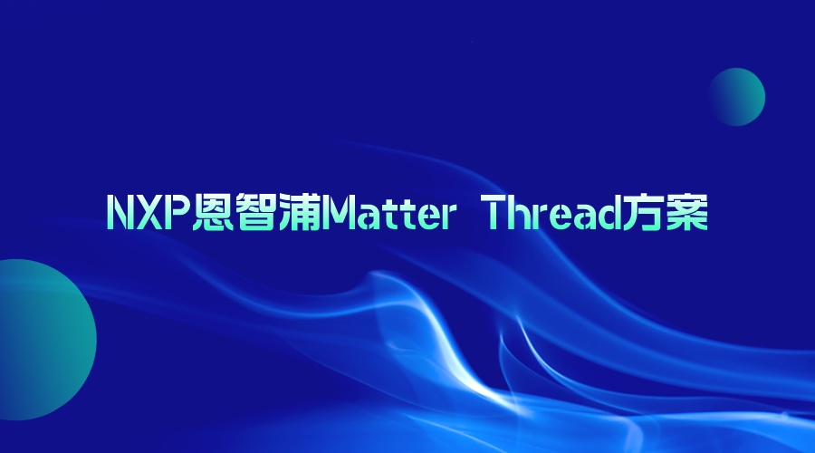 NXP恩智浦Matter Thread方案引领物联网的未来