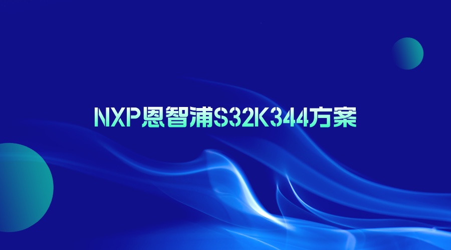 NXP恩智浦S32K344方案，引领嵌入式系统的新篇章
