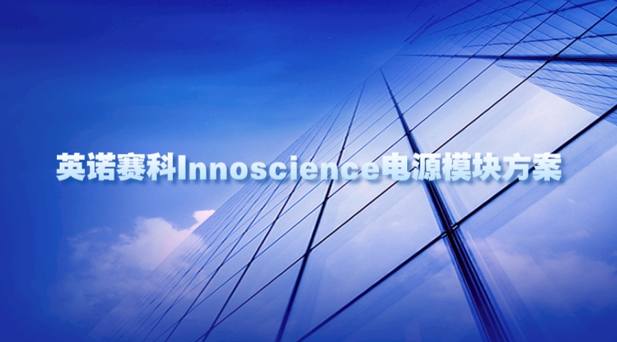 英诺赛科Innoscience电源模块方案，引领高效、可靠的电源解决方案