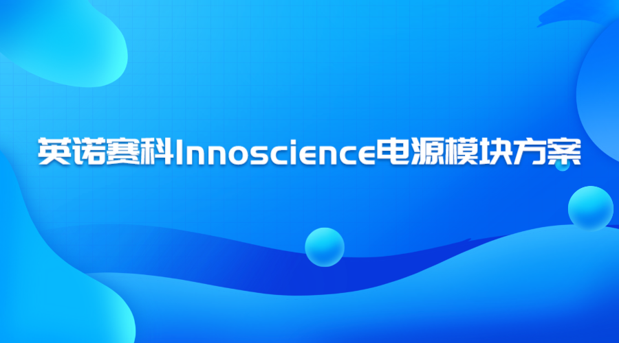 英诺赛科Innoscience电源模块方案，引领高效、可靠、智能的电源解决方案