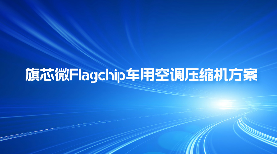 旗芯微Flagchip车用空调压缩机方案