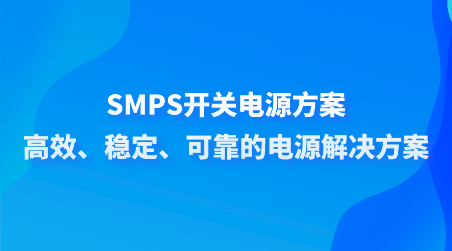 SMPS开关电源方案：高效、稳定、可靠的电源解决方案