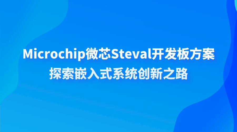 Microchip微芯Steval开发板方案：探索嵌入式系统创新之路